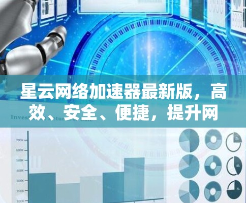 星云网络加速器最新版,高效、安全、便捷,提升网络体验的利器 星云网络加速器最新版,高效、安全、便捷,提升网络体验的利器