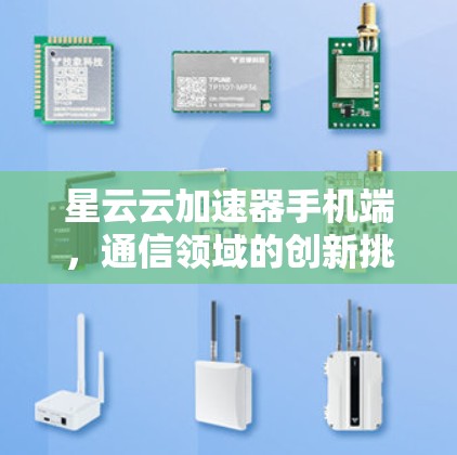 星云云加速器手机端，通信领域的创新挑战与解决方案