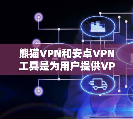 熊猫VPN和安卓VPN工具是为用户提供VPN服务的优质选择。以下是一些具体的工具和推荐