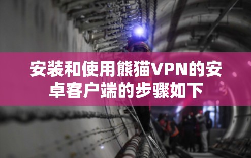 安装和使用熊猫VPN的安卓客户端的步骤如下 安装和使用熊猫VPN的安卓客户端的步骤如下