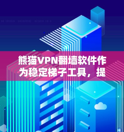 熊猫VPN翻墙软件作为稳定梯子工具，提供多种访问途径和安全措施，但需综合考虑其可靠性、用户界面、更新维护、社区支持和兼容性等多方面因素。以下是对该软件的详细总结