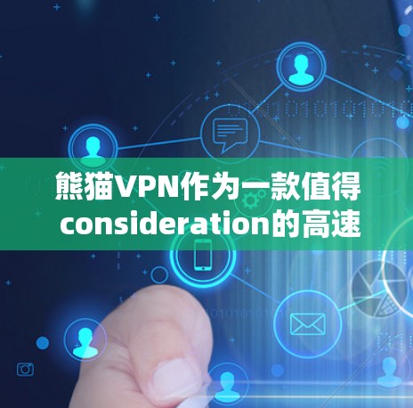 熊猫VPN作为一款值得 consideration的高速VPN选择，以其先进的技术、高效的连接速度和用户友好的体验而备受关注。以下是对熊猫VPN在高速节点上的具体优势的详细分析
