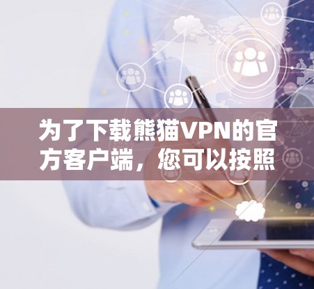 为了下载熊猫VPN的官方客户端，您可以按照以下步骤操作