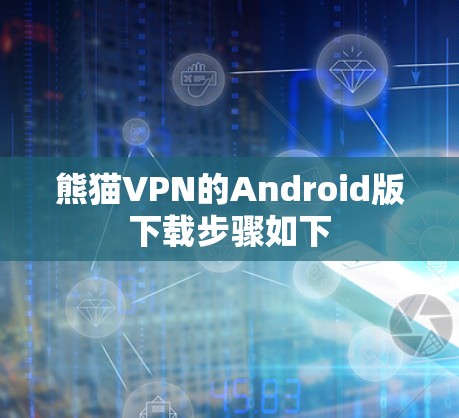 熊猫VPN的Android版下载步骤如下