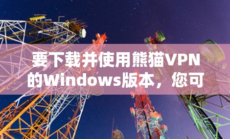 要下载并使用熊猫VPN的Windows版本，您可以按照以下步骤操作