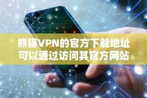 熊猫VPN的官方下载地址可以通过访问其官方网站获取。以下是步骤说明