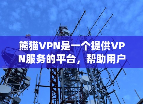 熊猫VPN是一个提供VPN服务的平台,帮助用户 securely访问互联网。以下是下载和使用熊猫VPN的步骤 熊猫VPN是一个提供VPN服务的平台,帮助用户 securely访问互联网。以下是下载和使用熊猫VPN的步骤