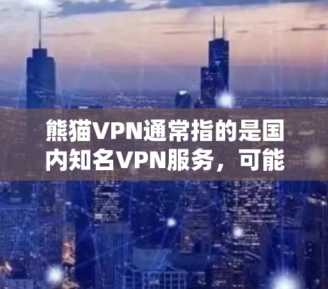 熊猫VPN通常指的是国内知名VPN服务，可能有多个版本，例如熊猫VPN和熊猫儿童VPN等。如果您需要熊猫VPN的Windows版，建议您访问熊猫VPN的官方网站，看看是否存在对应的Windows版本