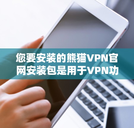 您要安装的熊猫VPN官网安装包是用于VPN功能的，具体步骤如下