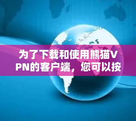 为了下载和使用熊猫VPN的客户端，您可以按照以下步骤操作