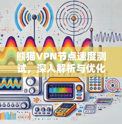 熊猫VPN节点速度测试，深入解析与优化建议
