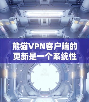 熊猫VPN客户端的更新是一个系统性和持续性的过程，旨在优化用户体验、增强安全性以及提升网络性能。以下是一些可能的更新方向和调整点，供您参考
