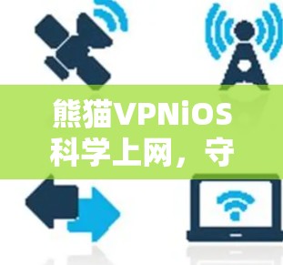 熊猫VPNiOS科学上网，守护家庭网络的私密性与安全性