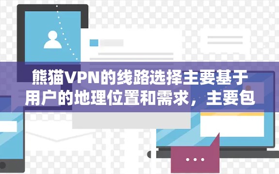熊猫VPN的线路选择主要基于用户的地理位置和需求，主要包括以下几个方面