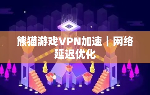 熊猫游戏VPN加速｜网络延迟优化