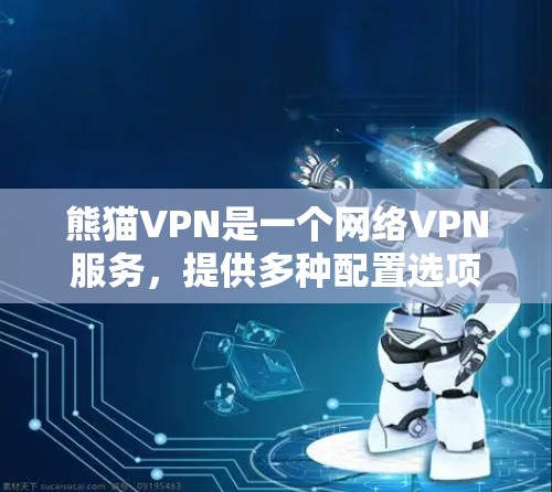 熊猫VPN是一个网络VPN服务，提供多种配置选项，如防火墙模式和端口过滤。以下是关于熊猫VPN的详细分析