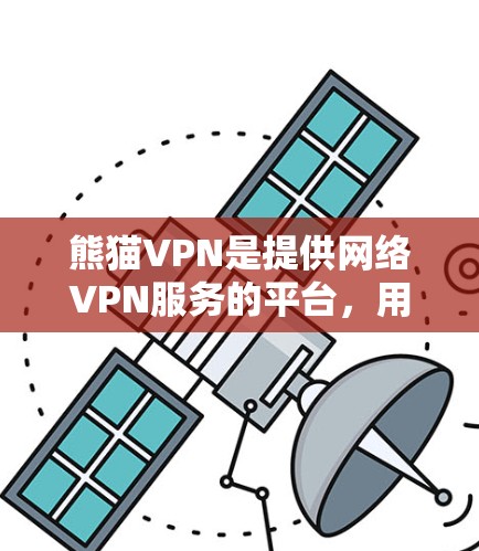 熊猫VPN是提供网络VPN服务的平台，用户可以通过官网或下载网站获取客户端。以下是详细步骤