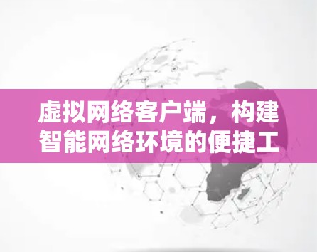 虚拟网络客户端，构建智能网络环境的便捷工具