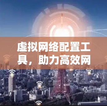 虚拟网络配置工具，助力高效网络管理