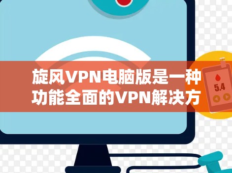 旋风VPN电脑版是一种功能全面的VPN解决方案，适合用户在不同环境下的使用。以下是详细的配置步骤，帮助您顺利设置旋风VPN电脑版