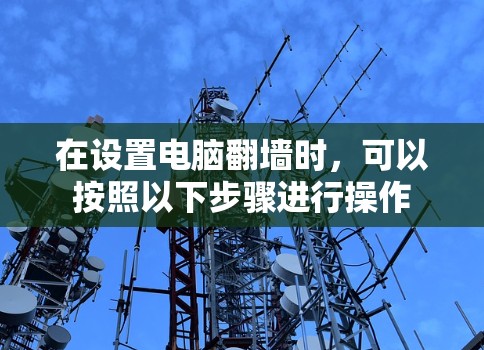 在设置电脑翻墙时，可以按照以下步骤进行操作
