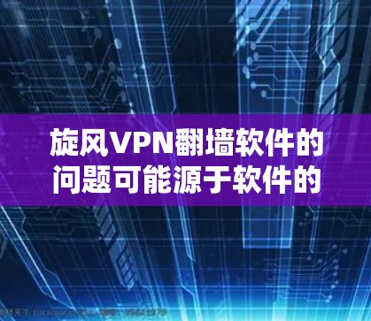 旋风VPN翻墙软件的问题可能源于软件的安全漏洞或加密不充分,导致用户被屏蔽。以下是一些解决这个问题的步骤 旋风VPN翻墙软件的问题可能源于软件的安全漏洞或加密不充分,导致用户被屏蔽。以下是一些解决这个问题的步骤