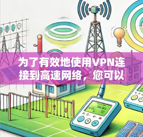 为了有效地使用VPN连接到高速网络，您可以按照以下步骤进行操作