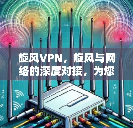 旋风VPN，旋风与网络的深度对接，为您带来更 secure 的网络体验