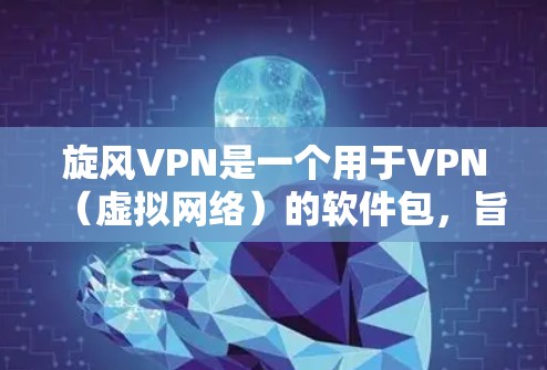 旋风VPN是一个用于VPN（虚拟网络）的软件包，旨在提供安全、高效和可靠的信息传输服务。以下是一些关于旋风VPN的更新说明，供参考