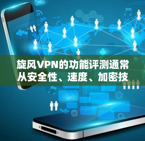 旋风VPN的功能评测通常从安全性、速度、加密技术、安全措施、用户反馈等多个方面进行评价。以下是一个综合性的评测框架，基于用户反馈和官方信息进行整理