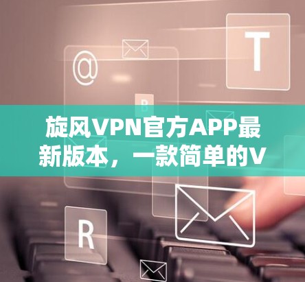 旋风VPN官方APP最新版本，一款简单的VPN选择