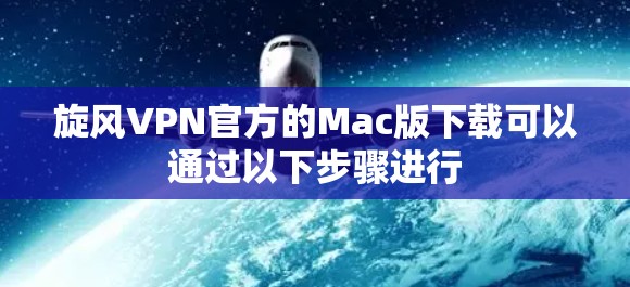 旋风VPN官方的Mac版下载可以通过以下步骤进行