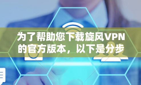 为了帮助您下载旋风VPN的官方版本，以下是分步指南