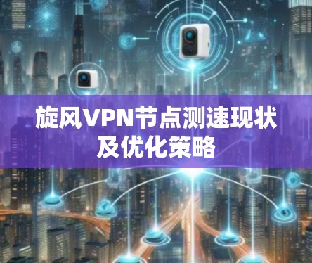 旋风VPN节点测速现状及优化策略
