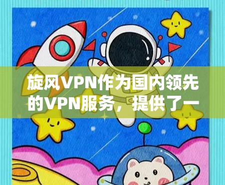 旋风VPN作为国内领先的VPN服务，提供了一系列的测试服务，其中包括节点速度测试。旋风的节点速度测试通常是为了评估网络连接的稳定性、延迟和带宽，以确保用户在使用其VPN服务时能够顺畅地连接到设备