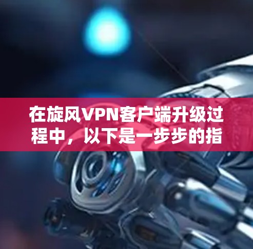 在旋风VPN客户端升级过程中，以下是一步步的指南