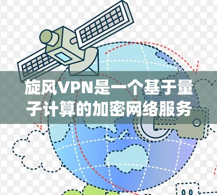 旋风VPN是一个基于量子计算的加密网络服务，theoretically提供更强大的安全性。为了安全地下载旋风VPN客户端，您可以按照以下步骤进行