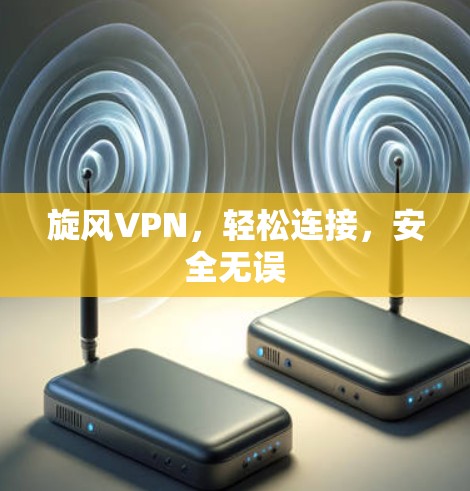 旋风VPN,轻松连接,安全无误 旋风VPN,轻松连接,安全无误