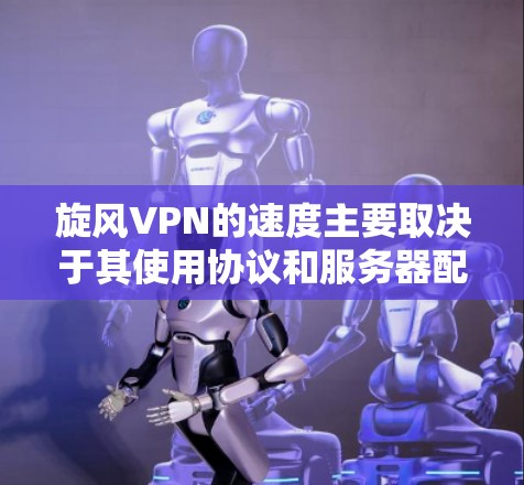 旋风VPN的速度主要取决于其使用协议和服务器配置。以下是分析旋风VPN速度的关键点