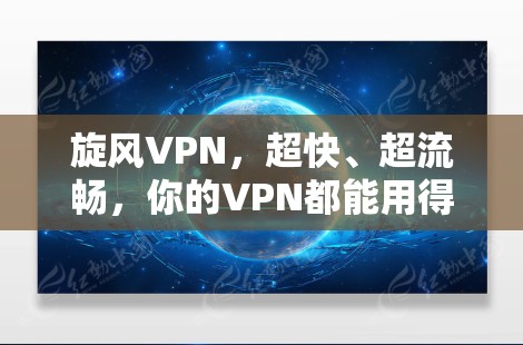 旋风VPN，超快、超流畅，你的VPN都能用得上！