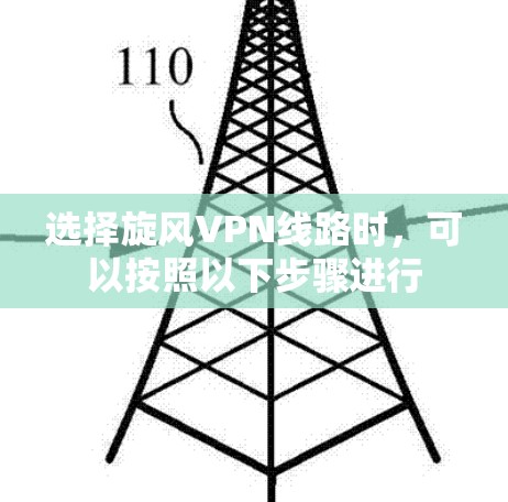 选择旋风VPN线路时,可以按照以下步骤进行 选择旋风VPN线路时,可以按照以下步骤进行