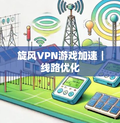 旋风VPN游戏加速｜线路优化