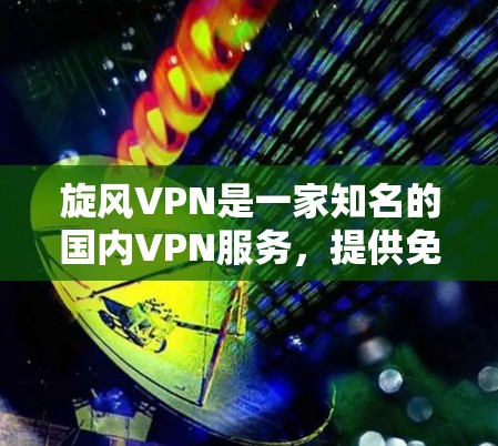 旋风VPN是一家知名的国内VPN服务,提供免费的VPN体验。如果你正在寻找旋风VPN的最新版本客户端,可以访问旋风VPN的官方网站或应用商店下载最新版本的应用程序 旋风VPN是一家知名的国内VPN服务,提供免费的VPN体验。如果你正在寻找旋风VPN的最新版本客户端,可以访问旋风VPN的官方网站或应用商店下载最新版本的应用程序