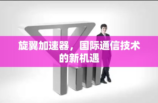 旋翼加速器，国际通信技术的新机遇