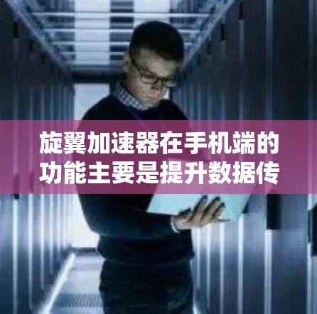旋翼加速器在手机端的功能主要是提升数据传输速度和网络连接速度，同时提供一些数据管理和优化功能。以下是具体的使用步骤和功能说明