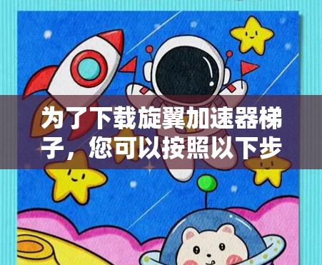 为了下载旋翼加速器梯子，您可以按照以下步骤进行