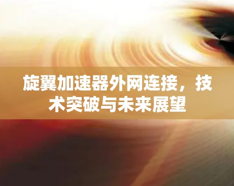 旋翼加速器外网连接，技术突破与未来展望