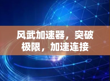 风武加速器，突破极限，加速连接