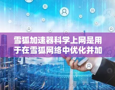 雪狐加速器科学上网是用于在雪狐网络中优化并加速HTTP和HTTPS请求的工具。它通过科学计算和网络优化提升速度,适用于特定网络连接或资源需求。以下是关于该工具的详细信息 雪狐加速器科学上网是用于在雪狐网络中优化并加速HTTP和HTTPS请求的工具。它通过科学计算和网络优化提升速度,适用于特定网络连接或资源需求。以下是关于该工具的详细信息