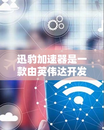 迅豹加速器是一款由英伟达开发的加速工具，主要用于提升游戏性能。它通过高速网络连接来加速游戏，提供了一个更轻松和高效的加速体验。然而，迅豹加速器的海外版本和使用情况可能会有所不同，以下是相关信息